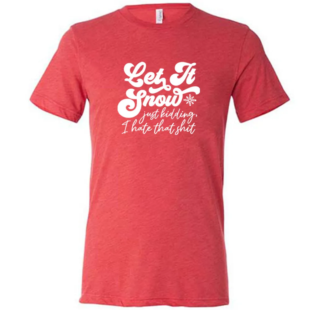 Let It Snow, Just Kidding I Hate That Shit Shirt Unisex