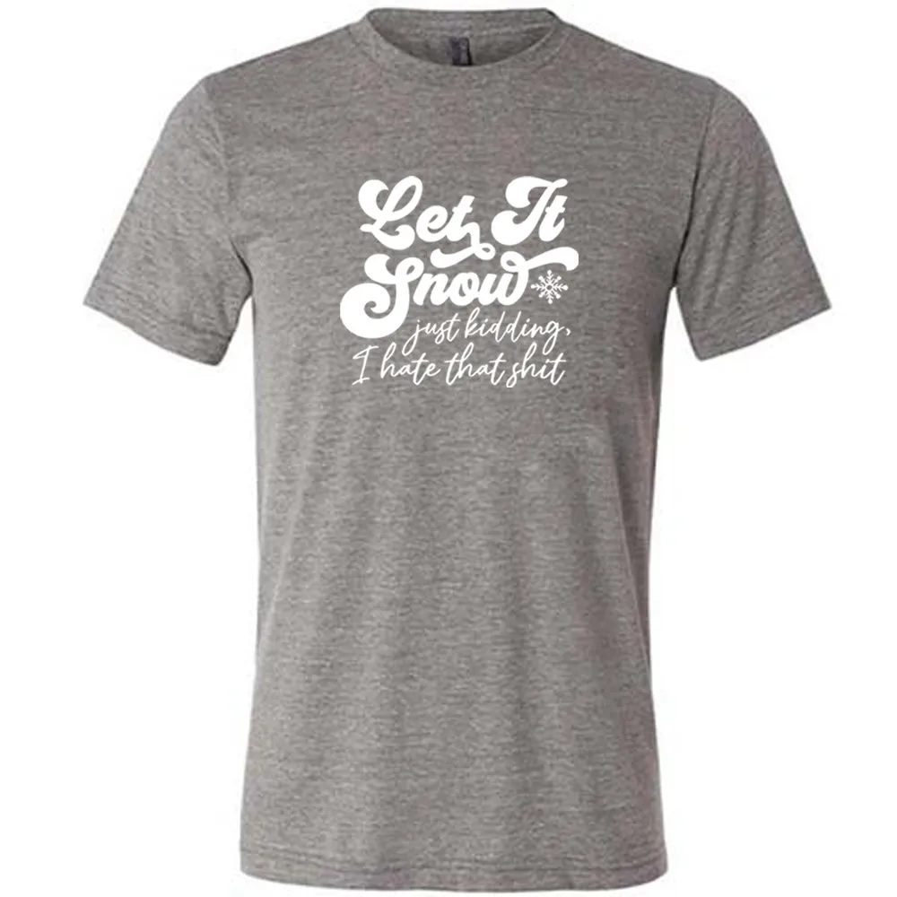 Let It Snow, Just Kidding I Hate That Shit Shirt Unisex