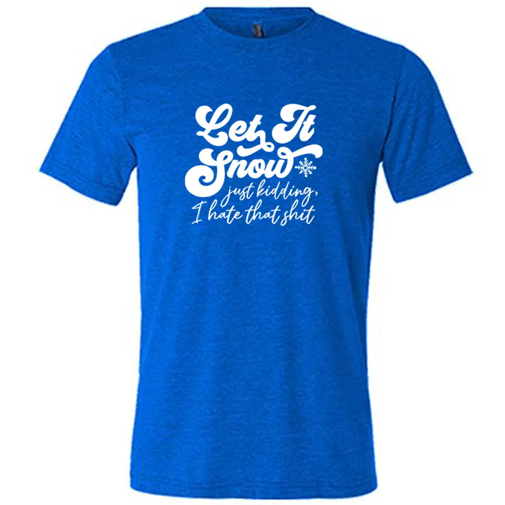 Let It Snow, Just Kidding I Hate That Shit Shirt Unisex