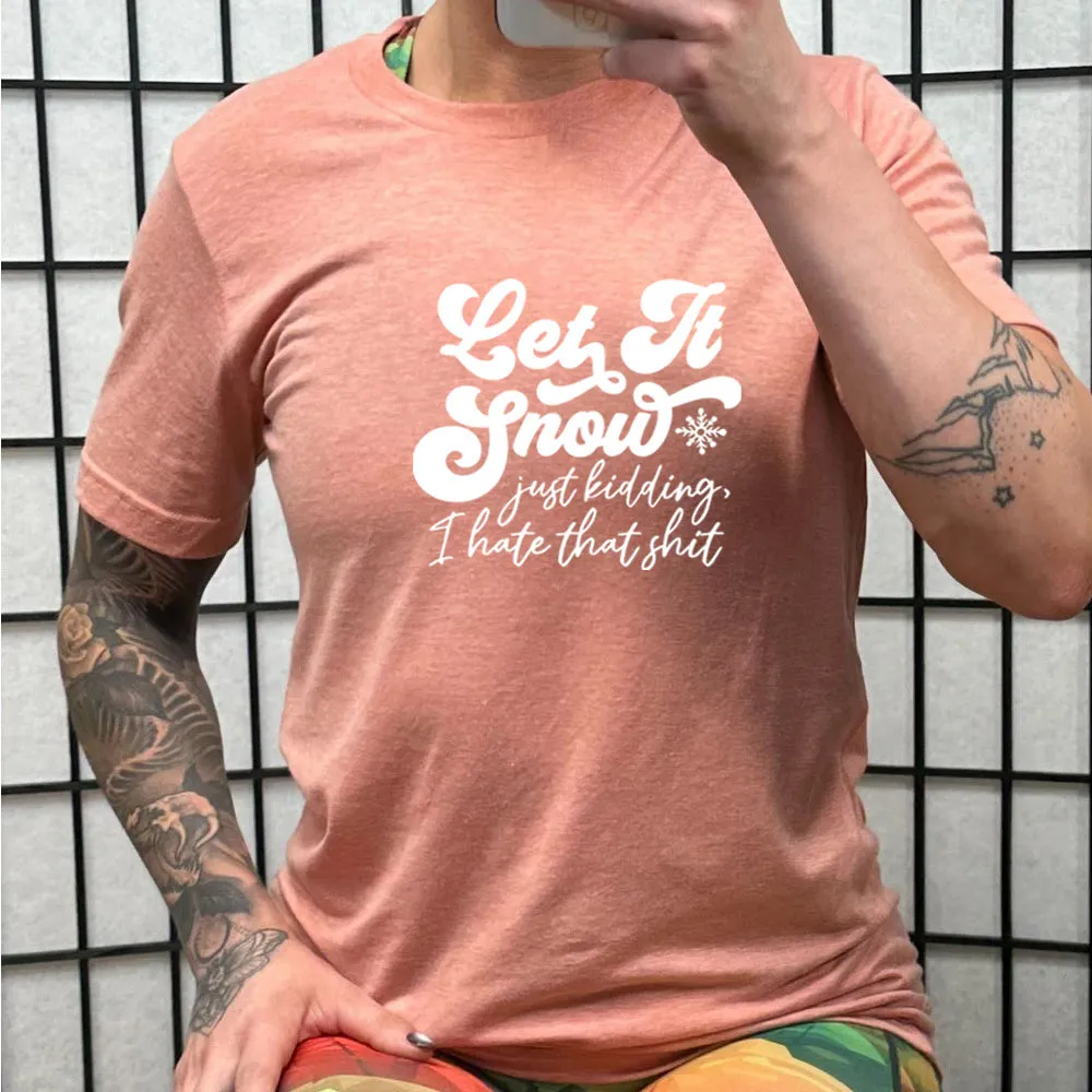 Let It Snow, Just Kidding I Hate That Shit Shirt Unisex