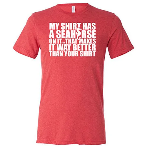 My Shirt Has A Seahorse On It, That Makes It Way Better Than Your Shirt Shirt Unisex