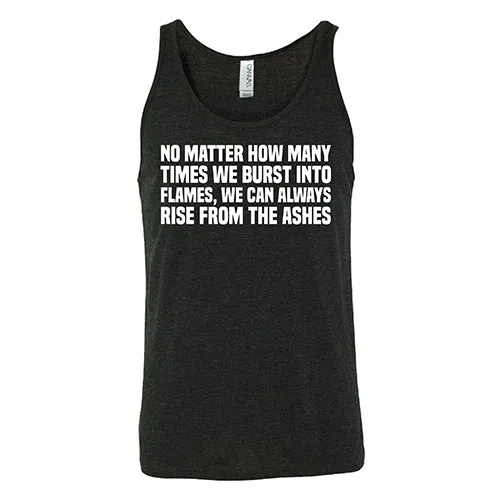 No Matter How Many Times We Burst Into Flames, We Can Always Rise From The Ashes Shirt Unisex