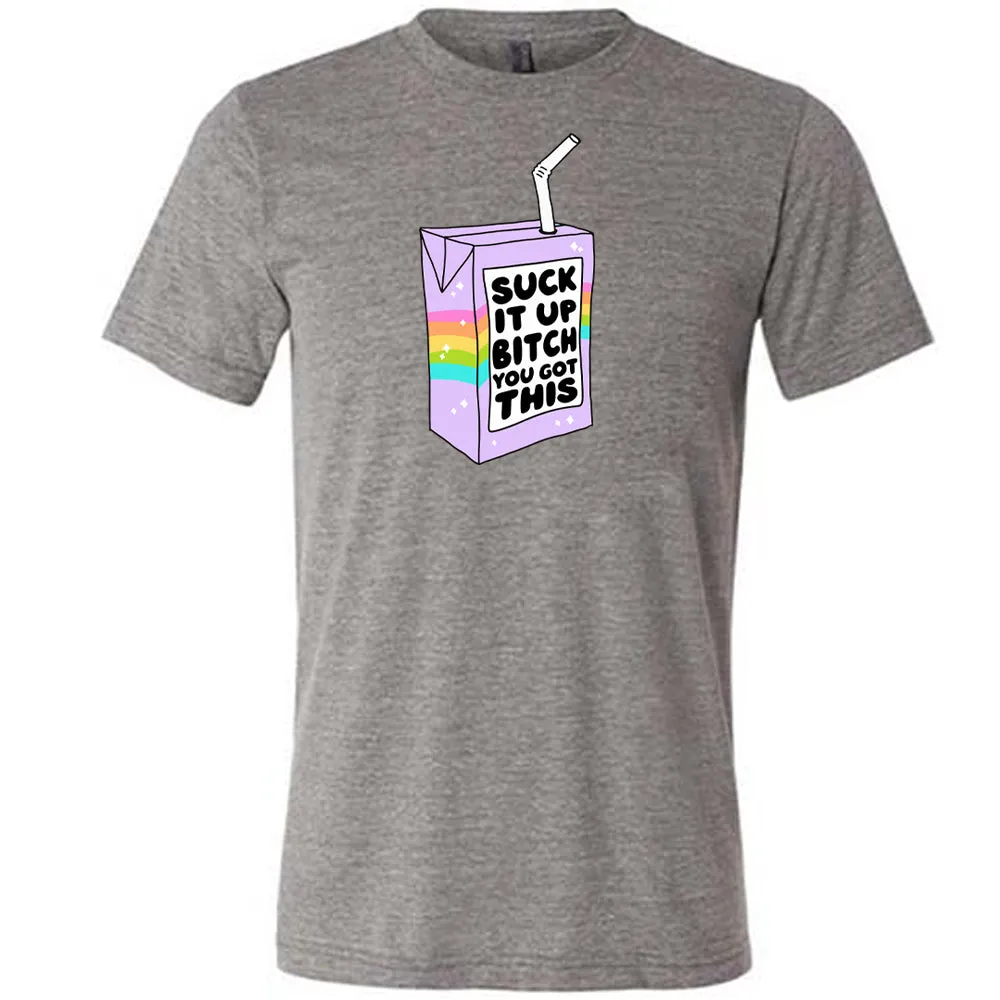 Suck It Up Bitch You Got This Shirt Unisex