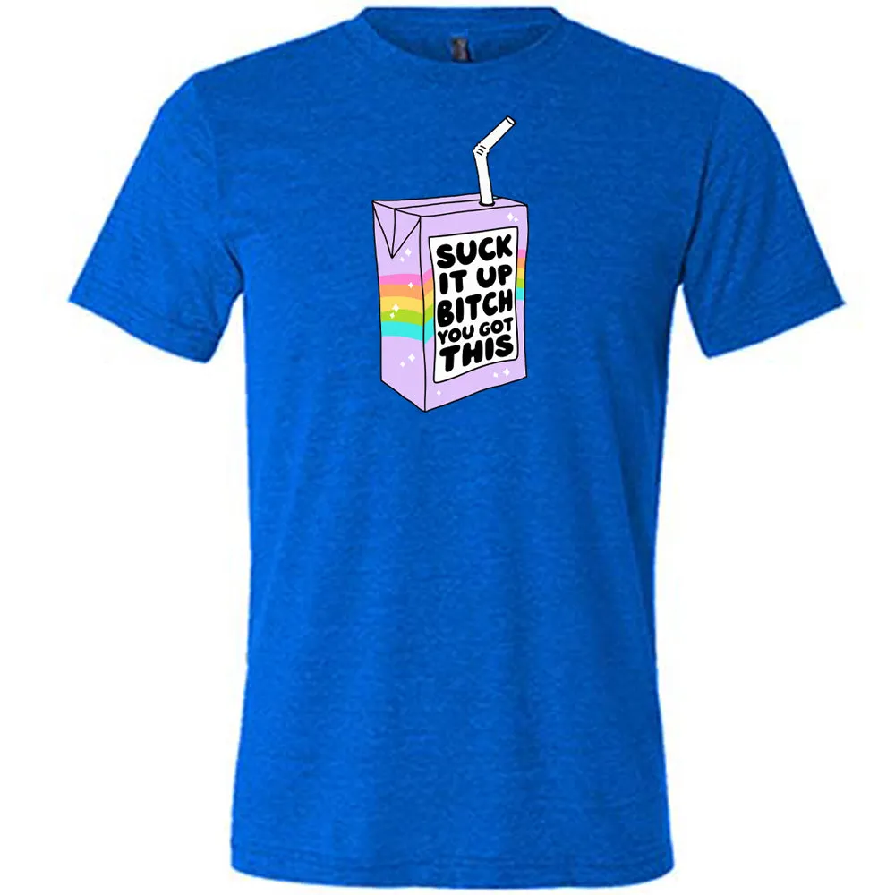 Suck It Up Bitch You Got This Shirt Unisex
