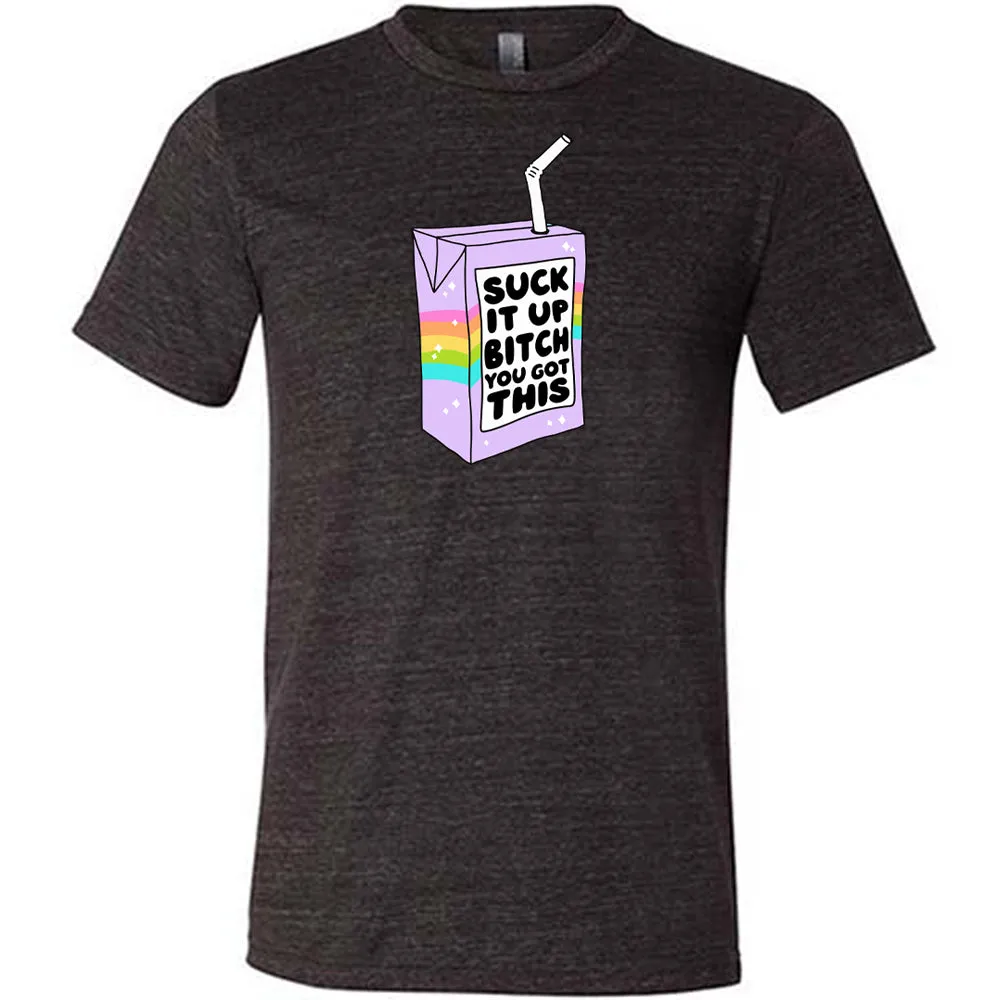Suck It Up Bitch You Got This Shirt Unisex
